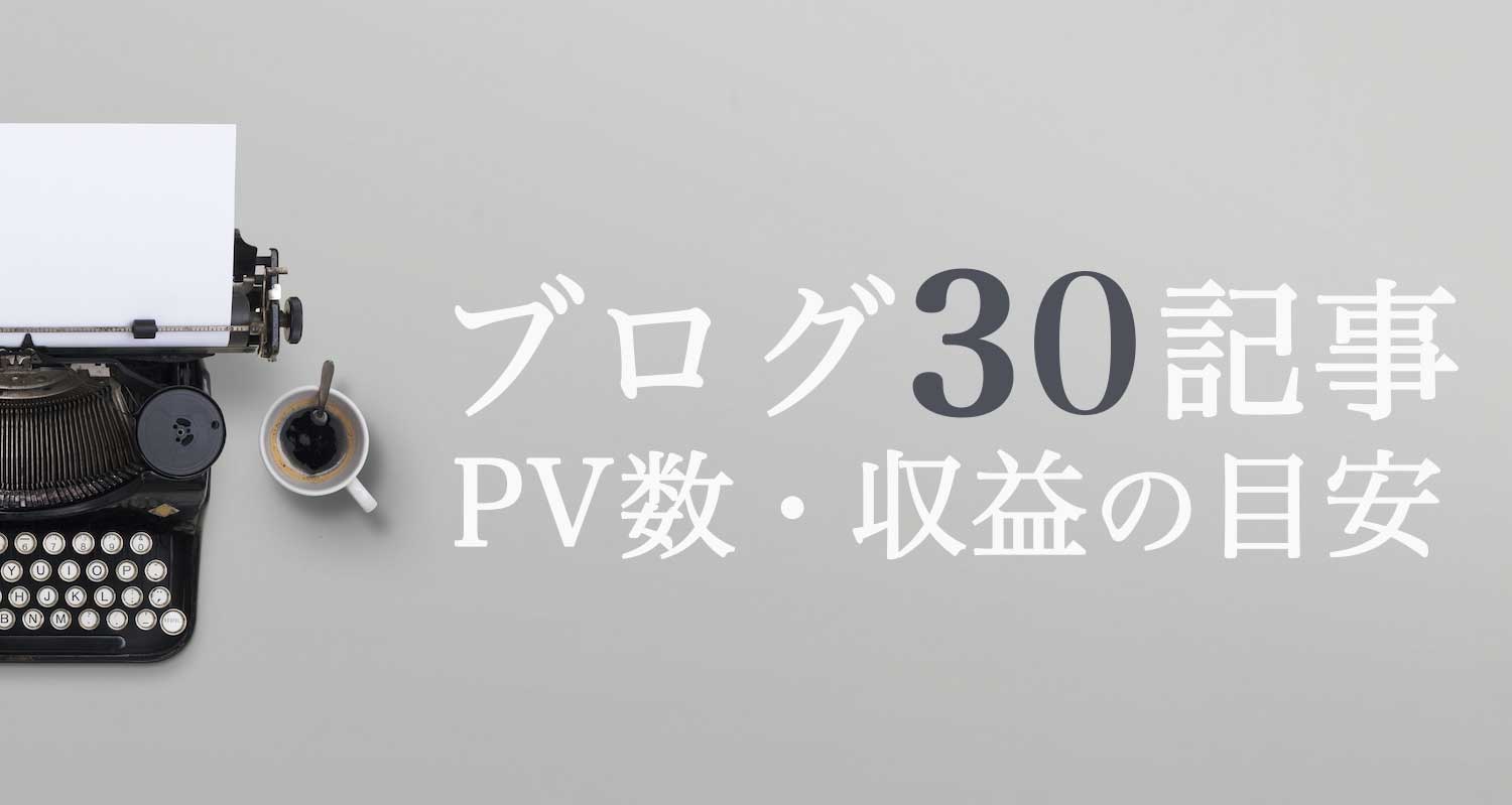 ブログ初心者が30記事達成【PV数と収益の目安を解説】